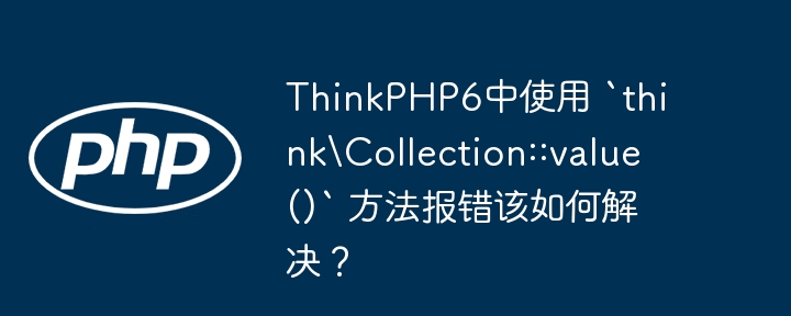 thinkphp6中使用 `thinkcollection::value()` 方法报错该如何解决?