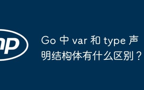Go 中 var 和 type 声明结构体有什么区别？