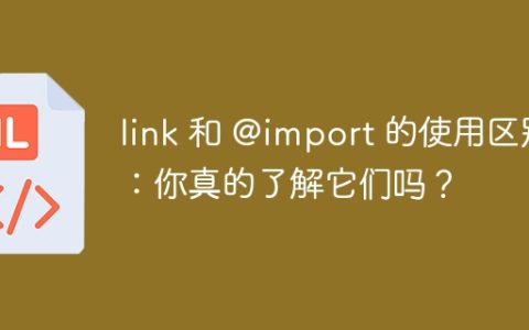 link 和 @import 的使用区别：你真的了解它们吗？
