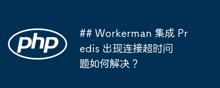 ## workerman 集成 predis 出现连接超时问题如何解决?