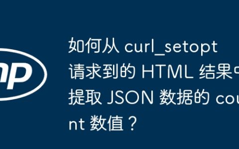 如何从 curl_setopt 请求到的 HTML 结果中提取 JSON 数据的 count 数值？