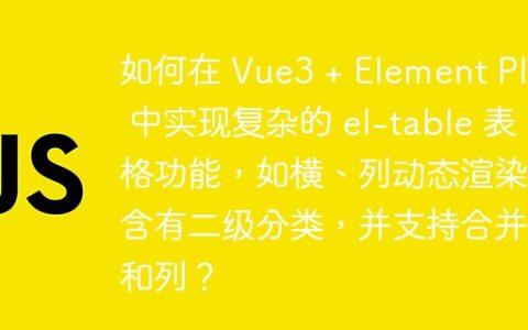如何在 Vue3 + Element Plus 中实现复杂的 el-table 表格功能，如横、列动态渲染，含有二级分类，并支持合并行和列？