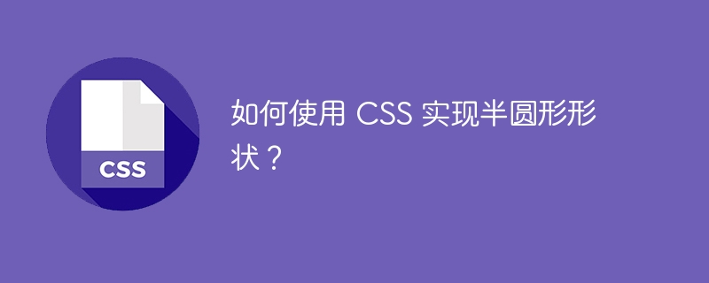 如何使用 css 实现半圆形形状?