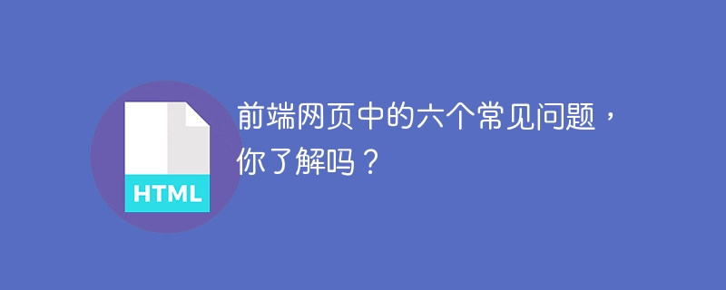 前端网页中的六个常见问题,你了解吗?