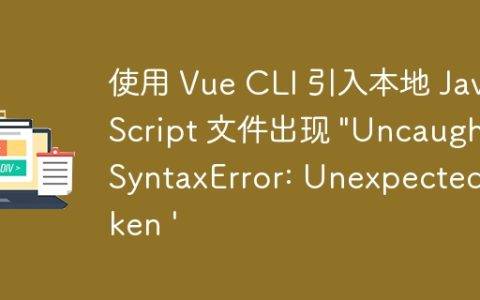 使用 Vue CLI 引入本地 JavaScript 文件出现 "Uncaught SyntaxError: Unexpected token '