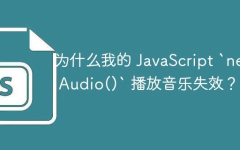 为什么我的 JavaScript `new Audio()` 播放音乐失效？