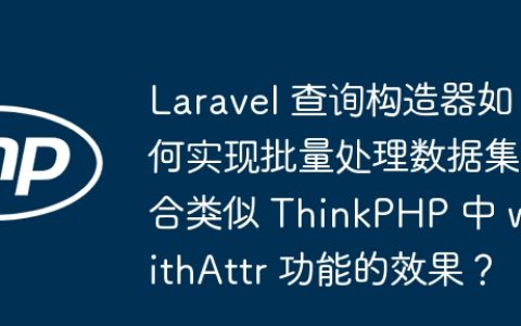 Laravel 查询构造器如何实现批量处理数据集合类似 ThinkPHP 中 withAttr 功能的效果？