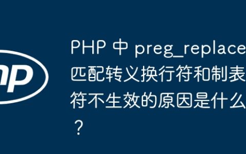 PHP 中 preg_replace 匹配转义换行符和制表符不生效的原因是什么？