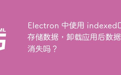 Electron 中使用 indexedDB 存储数据，卸载应用后数据会消失吗？