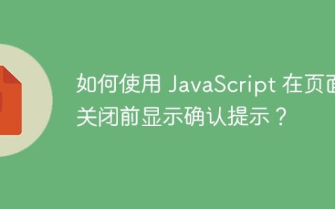 如何使用 JavaScript 在页面关闭前显示确认提示？