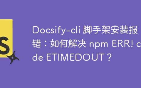 Docsify-cli 脚手架安装报错：如何解决 npm ERR! code ETIMEDOUT？