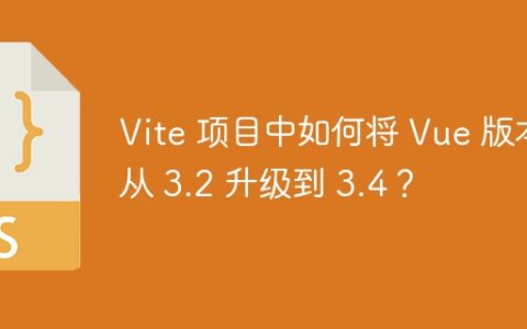 Vite 项目中如何将 Vue 版本从 3.2 升级到 3.4？