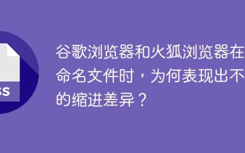 谷歌浏览器和火狐浏览器在重命名文件时，为何表现出不同的缩进差异？