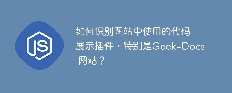 如何识别网站中使用的代码展示插件,特别是geek-docs 网站?