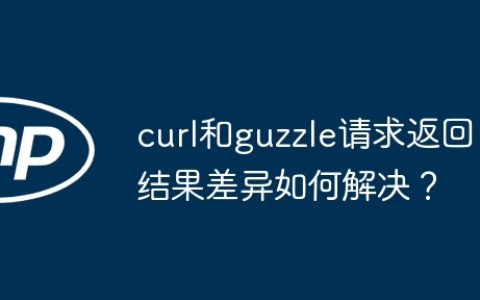 curl和guzzle请求返回结果差异如何解决？
