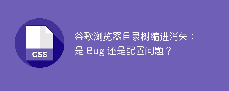 谷歌浏览器目录树缩进消失:是 bug 还是配置问题?