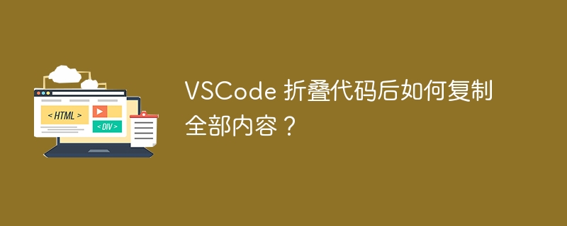 VSCode 折叠代码后如何复制全部内容?