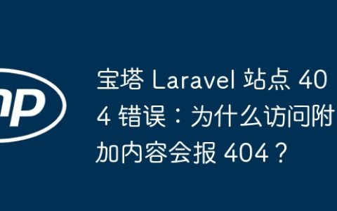 宝塔 Laravel 站点 404 错误：为什么访问附加内容会报 404？