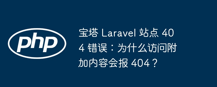 宝塔 laravel 站点 404 错误:为什么访问附加内容会报 404?