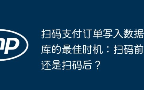 扫码支付订单写入数据库的最佳时机：扫码前还是扫码后？