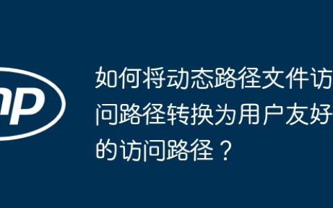 如何将动态路径文件访问路径转换为用户友好的访问路径？