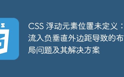 CSS 浮动元素位置未定义：流入负垂直外边距导致的布局问题及其解决方案