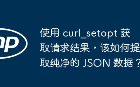 使用 curl_setopt 获取请求结果，该如何提取纯净的 JSON 数据？