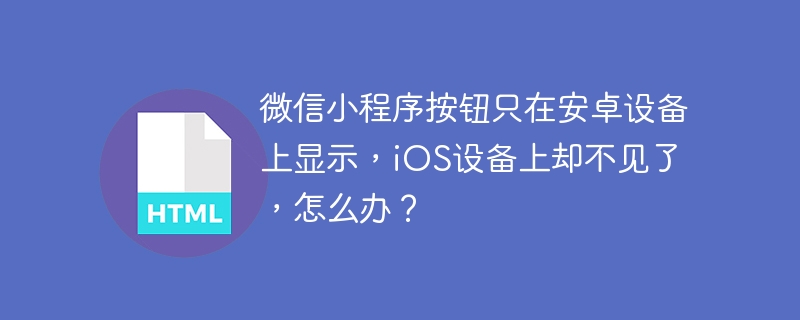微信小程序按钮只在安卓设备上显示,iOS设备上却不见了,怎么办?