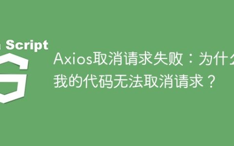 Axios取消请求失败：为什么我的代码无法取消请求？