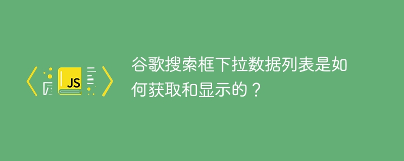 谷歌搜索框下拉数据列表是如何获取和显示的?
