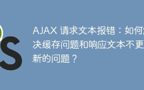 AJAX 请求文本报错：如何解决缓存问题和响应文本不更新的问题？