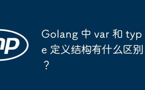 Golang 中 var 和 type 定义结构有什么区别？