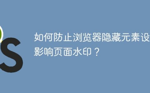 如何防止浏览器隐藏元素设置影响页面水印？