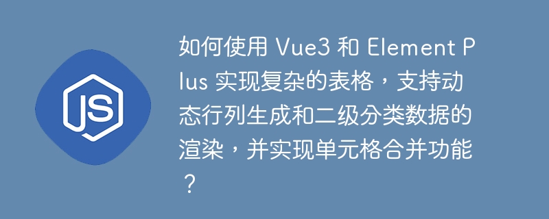 如何使用 vue3 和 element plus 实现复杂的表格,支持动态行列生成和二级分类数据的渲染,并实现单元格合并功能?