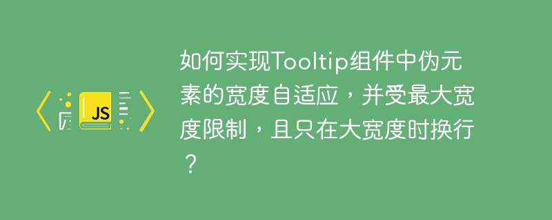 如何实现tooltip组件中伪元素的宽度自适应,并受最大宽度限制,且只在大宽度时换行?