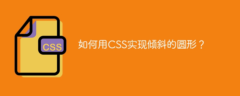 如何用CSS实现倾斜的圆形?