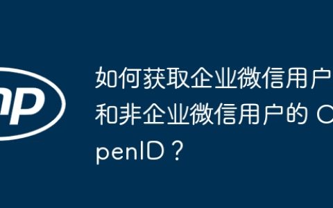 如何获取企业微信用户和非企业微信用户的 OpenID？