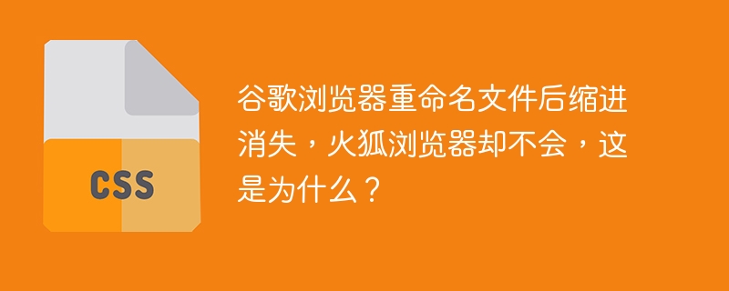 谷歌浏览器重命名文件后缩进消失,火狐浏览器却不会,这是为什么?