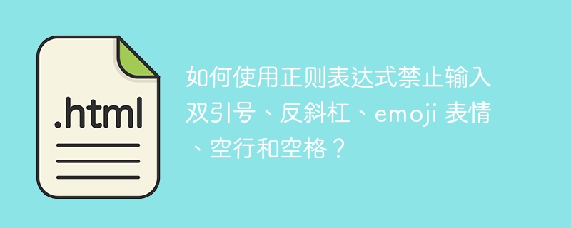 如何使用正则表达式禁止输入双引号、反斜杠、emoji 表情、空行和空格?
