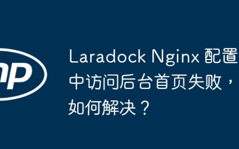 Laradock Nginx 配置中访问后台首页失败，如何解决？