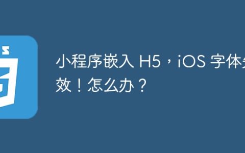 小程序嵌入 H5，iOS 字体失效！怎么办？