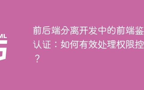 前后端分离开发中的前端鉴权认证：如何有效处理权限控制？