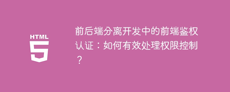 前后端分离开发中的前端鉴权认证:如何有效处理权限控制?