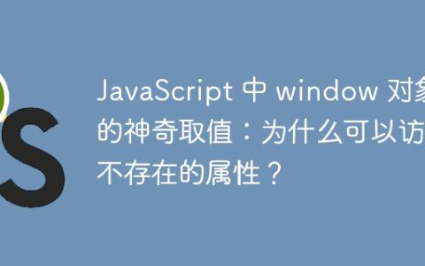 JavaScript 中 window 对象的神奇取值：为什么可以访问不存在的属性？