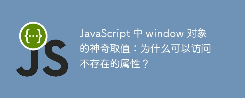 javascript 中 window 对象的神奇取值:为什么可以访问不存在的属性?