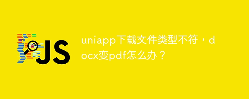 uniapp下载文件类型不符,docx变pdf怎么办?