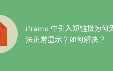 iframe 中引入短链接为何无法正常显示？如何解决？
