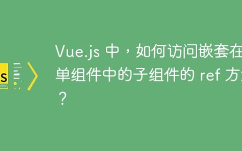Vue.js 中，如何访问嵌套在表单组件中的子组件的 ref 方法？