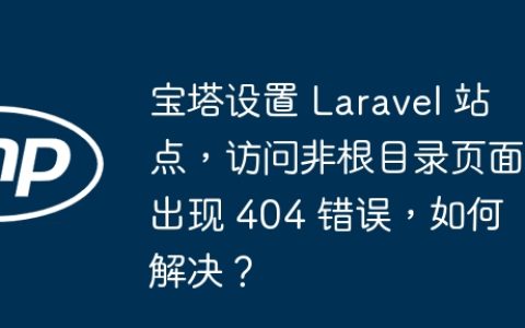 宝塔设置 Laravel 站点，访问非根目录页面出现 404 错误，如何解决？