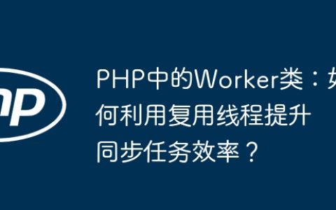 PHP中的Worker类：如何利用复用线程提升同步任务效率？